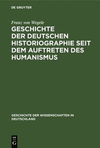 bokomslag Geschichte Der Deutschen Historiographie Seit Dem Auftreten Des Humanismus