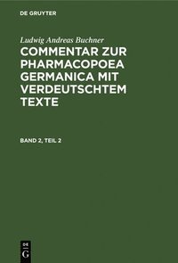 bokomslag Ludwig Andreas Buchner: Commentar Zur Pharmacopoea Germanica Mit Verdeutschtem Texte. Band 2, Teil 2