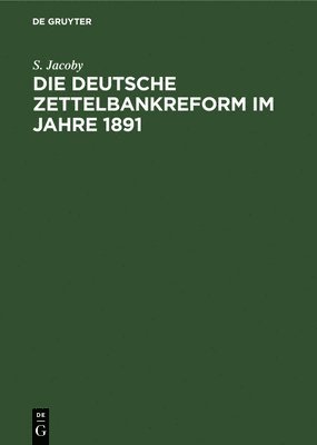 S Jacoby, S. Jacoby - Die Deutsche Zettelbankreform Im Jahre 1891, Inbunden