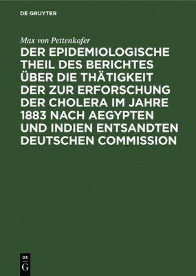 bokomslag Der Epidemiologische Theil Des Berichtes Über Die Thätigkeit Der Zur Erforschung Der Cholera Im Jahre 1883 Nach Aegypten Und Indien Entsandten Deutschen Commission