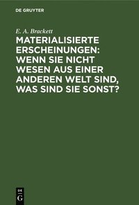 bokomslag Materialisierte Erscheinungen: Wenn Sie Nicht Wesen Aus Einer Anderen Welt Sind, Was Sind Sie Sonst?