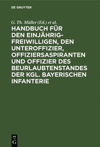 bokomslag Handbuch Fr Den Einjhrig-Freiwilligen, Den Unteroffizier, Offiziersaspiranten Und Offizier Des Beurlaubtenstandes Der Kgl. Bayerischen Infanterie