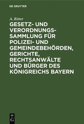 A Ritter, A. Ritter - Gesetz- Und Verordnungs-Sammlung Für Polizei- Und Gemeindebehörden, Gerichte, Rechtsanwälte Und Bürger Des Königreichs Bayern, Inbunden
