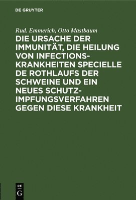 bokomslag Die Ursache Der Immunität, Die Heilung Von Infectionskrankheiten Specielle de Rothlaufs Der Schweine Und Ein Neues Schutzimpfungsverfahren Gegen Diese Krankheit