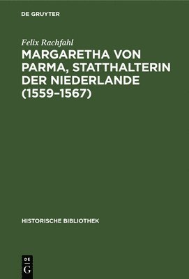 Felix Rachfahl - Margaretha Von Parma, Statthalterin Der Niederlande (1559-1567), Inbunden