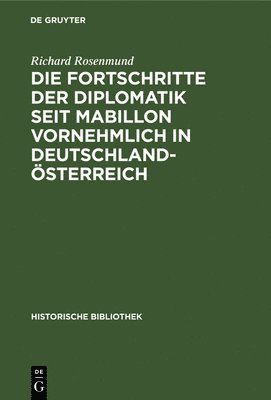 Richard Rosenmund - Die Fortschritte Der Diplomatik Seit Mabillon Vornehmlich in Deutschland-Österreich, Inbunden