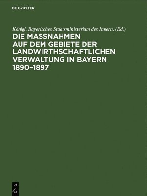 Die Manahmen Auf Dem Gebiete Der Landwirthschaftlichen Verwaltung in Bayern 1890-1897 1