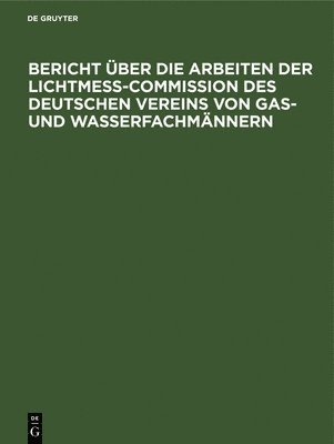 bokomslag Bericht Über Die Arbeiten Der Lichtmess-Commission Des Deutschen Vereins Von Gas- Und Wasserfachmännern