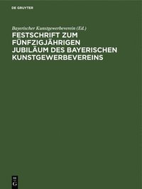 bokomslag Festschrift zum fnfzigjhrigen Jubilum des Bayerischen Kunstgewerbevereins