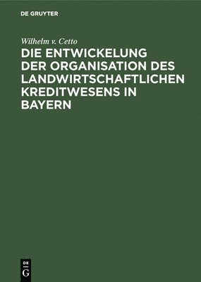 Die Entwickelung Der Organisation Des Landwirtschaftlichen Kreditwesens in Bayern 1