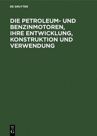 bokomslag Die Petroleum- Und Benzinmotoren, Ihre Entwicklung, Konstruktion Und Verwendung