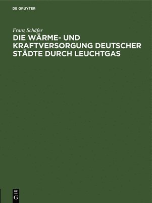 bokomslag Die Wrme- Und Kraftversorgung Deutscher Stdte Durch Leuchtgas