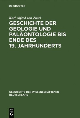 Karl Alfred Von Zittel, Karl Alfred von Zittel - Geschichte Der Geologie Und Paläontologie Bis Ende Des 19. Jahrhunderts, Inbunden