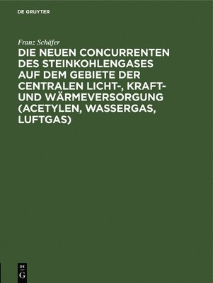 bokomslag Die Neuen Concurrenten Des Steinkohlengases Auf Dem Gebiete Der Centralen Licht-, Kraft- Und Wrmeversorgung (Acetylen, Wassergas, Luftgas)