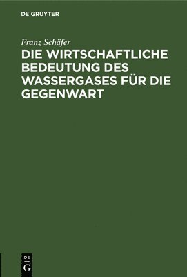 Franz Schäfer - Die Wirtschaftliche Bedeutung Des Wassergases Für Die Gegenwart, Inbunden