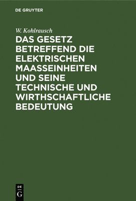 Das Gesetz Betreffend Die Elektrischen Maasseinheiten Und Seine Technische Und Wirthschaftliche Bedeutung 1