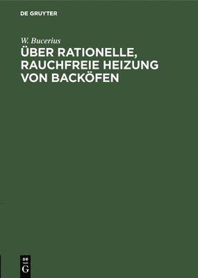 W Bucerius, W. Bucerius - Über Rationelle, Rauchfreie Heizung Von Backöfen, Inbunden