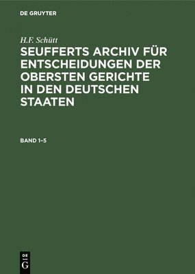 J. A. Seuffert: Seufferts Archiv Fr Entscheidungen Der Obersten Gerichte in Den Deutschen Staaten. Band 1-5 1