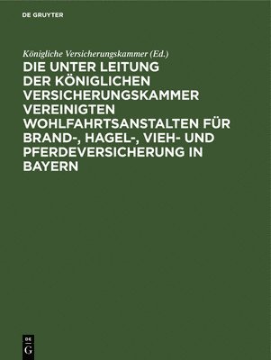 bokomslag Die Unter Leitung Der Königlichen Versicherungskammer Vereinigten Wohlfahrtsanstalten Für Brand-, Hagel-, Vieh- Und Pferdeversicherung in Bayern