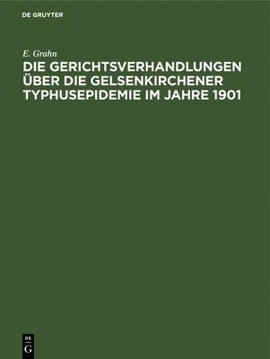 E Grahn, E. Grahn - Die Gerichtsverhandlungen Über Die Gelsenkirchener Typhusepidemie Im Jahre 1901, Inbunden