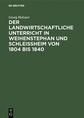 Der Landwirtschaftliche Unterricht in Weihenstephan Und Schleiheim Von 1804 Bis 1840 1