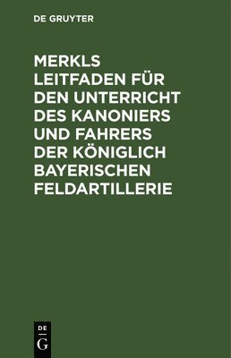 bokomslag Merkls Leitfaden Für Den Unterricht Des Kanoniers Und Fahrers Der Königlich Bayerischen Feldartillerie