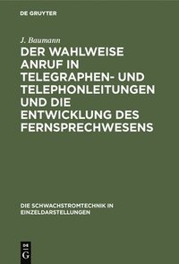 bokomslag Der Wahlweise Anruf in Telegraphen- Und Telephonleitungen Und Die Entwicklung Des Fernsprechwesens