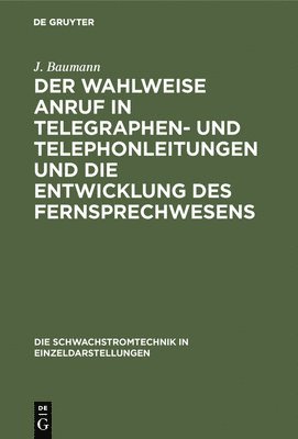 Der Wahlweise Anruf in Telegraphen- Und Telephonleitungen Und Die Entwicklung Des Fernsprechwesens