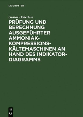 Gustav Döderlein - Prüfung Und Berechnung Ausgeführter Ammoniak-Kompressions-Kältemaschinen an Hand Des Indikator-Diagramms, Inbunden