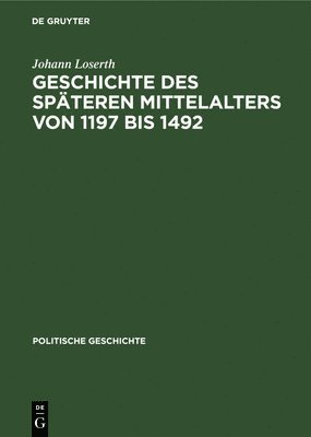 Johann Loserth - Geschichte Des Späteren Mittelalters Von 1197 Bis 1492, Inbunden