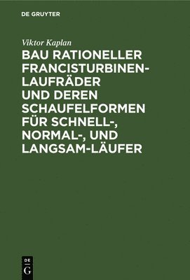 Bau Rationeller Francisturbinen-Laufrder Und Deren Schaufelformen Fr Schnell-, Normal-, Und Langsam-Lufer 1