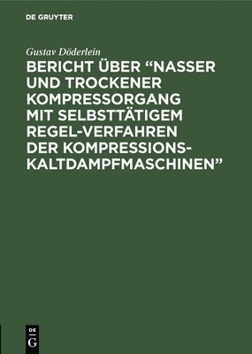 Bericht ber &quot;Nasser und trockener Kompressorgang mit selbstttigem Regel-Verfahren der Kompressions-Kaltdampfmaschinen&quot; 1