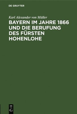 Karl Alexander Von Müller, Karl Alexander von Müller - Bayern Im Jahre 1866 Und Die Berufung Des Fürsten Hohenlohe, Inbunden