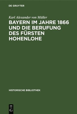 Karl Alexander Von Müller - Bayern Im Jahre 1866 Und Die Berufung Des Fürsten Hohenlohe, Inbunden