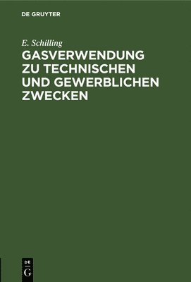 E Schilling, E. Schilling - Gasverwendung Zu Technischen Und Gewerblichen Zwecken, Inbunden