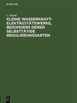 C Reindl, C. Reindl - Kleine Wasserkraft-Elektrizitätswerke, Besonders Deren Selbsttätige Regulierungsarten, Inbunden