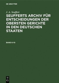 bokomslag J. A. Seuffert: Seufferts Archiv Fr Entscheidungen Der Obersten Gerichte in Den Deutschen Staaten. Band 6-10