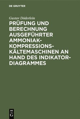 Gustav Döderlein - Prüfung Und Berechnung Ausgeführter Ammoniak-Kompressions-Kältemaschinen an Hand Des Indikator-Diagrammes, Inbunden