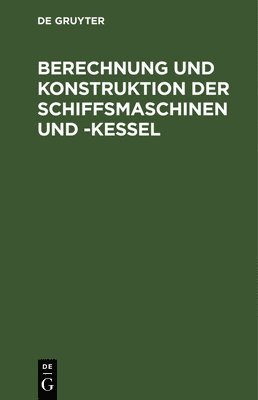 Berechnung Und Konstruktion Der Schiffsmaschinen Und -Kessel