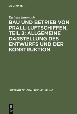 Richard Basenach - Bau Und Betrieb Von Prall-Luftschiffen, Teil 2: Allgemeine Darstellung Des Entwurfs Und Der Konstruktion, Inbunden