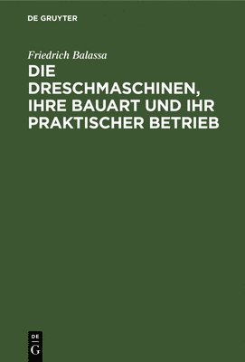 Friedrich Balassa, Alwin Nachtweh - Die Dreschmaschinen, Ihre Bauart Und Ihr Praktischer Betrieb, Inbunden