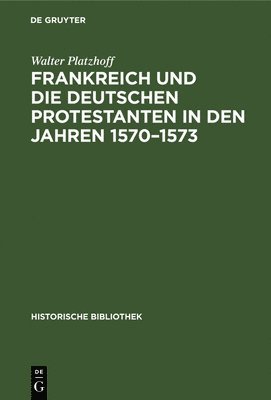 Frankreich Und Die Deutschen Protestanten in Den Jahren 1570-1573 1
