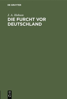 J A Hobson - Die Furcht VOR Deutschland, Inbunden