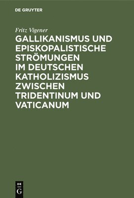 Gallikanismus Und Episkopalistische Strmungen Im Deutschen Katholizismus Zwischen Tridentinum Und Vaticanum 1