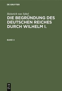 bokomslag Heinrich Von Sybel: Die Begrndung Des Deutschen Reiches Durch Wilhelm I.. Band 4