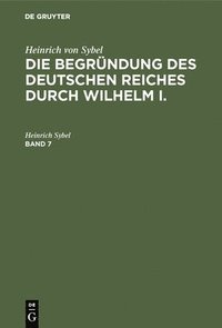 bokomslag Heinrich Von Sybel: Die Begrndung Des Deutschen Reiches Durch Wilhelm I.. Band 7