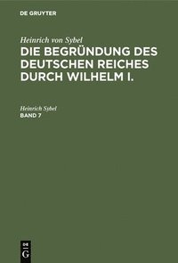 bokomslag Heinrich Von Sybel: Die Begründung Des Deutschen Reiches Durch Wilhelm I.. Band 7