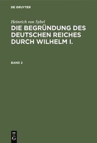 bokomslag Heinrich Von Sybel: Die Begründung Des Deutschen Reiches Durch Wilhelm I.. Band 2