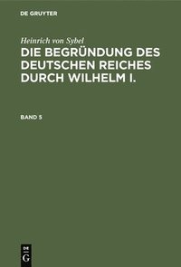 bokomslag Heinrich Von Sybel: Die Begrndung Des Deutschen Reiches Durch Wilhelm I.. Band 5
