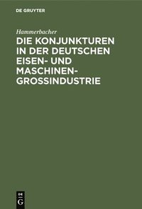 bokomslag Die Konjunkturen in Der Deutschen Eisen- Und Maschinen-Groindustrie